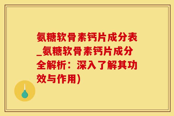 氨糖软骨素钙片成分表_氨糖软骨素钙片成分全解析：深入了解其功效与作用)-第1张图片-氨糖科普网