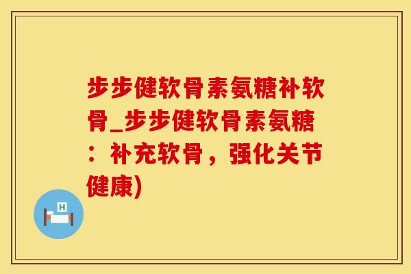 步步健软骨素氨糖补软骨_步步健软骨素氨糖:补充软骨,强化关节健康)-第1张图片-氨糖科普网 步步健软骨素氨糖补软骨_步步健软骨素氨糖:补充软骨,强化关节健康)-第1张图片-氨糖科普网