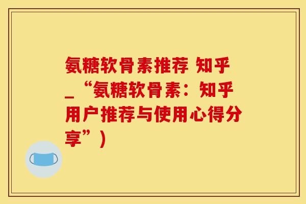 氨糖软骨素推荐 知乎_“氨糖软骨素:知乎用户推荐与使用心得分享”)-第1张图片-氨糖科普网 氨糖软骨素推荐 知乎_“氨糖软骨素:知乎用户推荐与使用心得分享”)-第1张图片-氨糖科普网