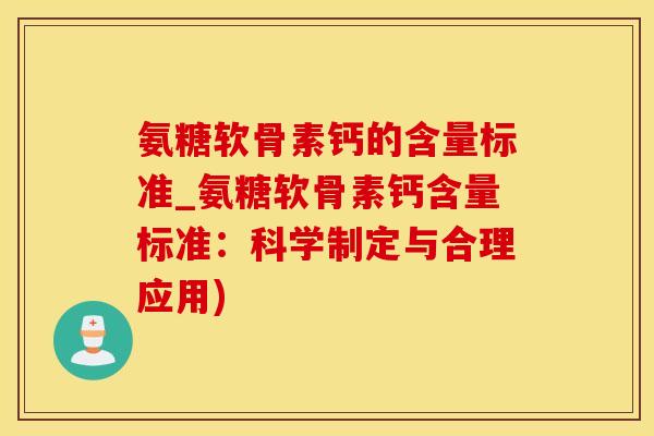 氨糖软骨素钙的含量标准_氨糖软骨素钙含量标准：科学制定与合理应用)-第1张图片-氨糖科普网
