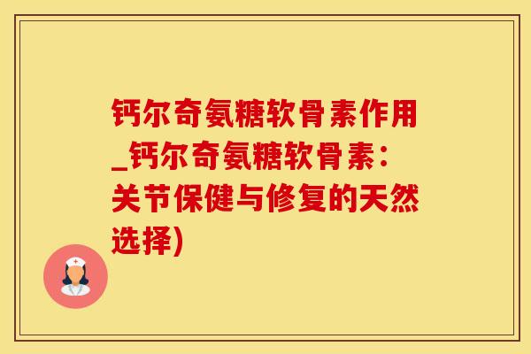 钙尔奇氨糖软骨素作用_钙尔奇氨糖软骨素:关节保健与修复的天然选择)-第1张图片-氨糖科普网 钙尔奇氨糖软骨素作用_钙尔奇氨糖软骨素:关节保健与修复的天然选择)-第1张图片-氨糖科普网