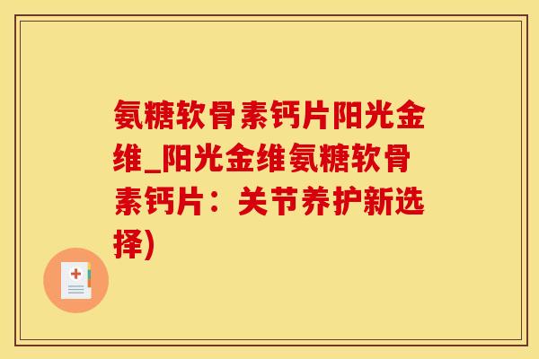 氨糖软骨素钙片阳光金维_阳光金维氨糖软骨素钙片:关节养护新选择)-第1张图片-氨糖科普网 氨糖软骨素钙片阳光金维_阳光金维氨糖软骨素钙片:关节养护新选择)-第1张图片-氨糖科普网