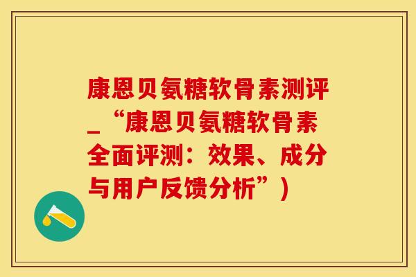 康恩贝氨糖软骨素测评_“康恩贝氨糖软骨素全面评测：效果、成分与用户反馈分析”)-第1张图片-氨糖科普网