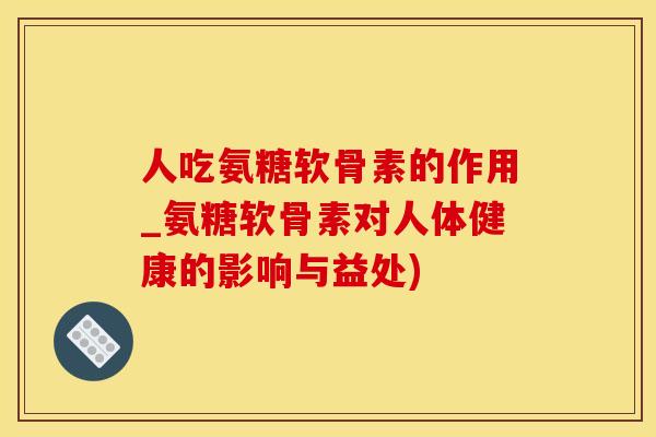 人吃氨糖软骨素的作用_氨糖软骨素对人体健康的影响与益处)-第1张图片-氨糖科普网 人吃氨糖软骨素的作用_氨糖软骨素对人体健康的影响与益处)-第1张图片-氨糖科普网
