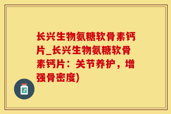 长兴生物氨糖软骨素钙片_长兴生物氨糖软骨素钙片:关节养护,增强骨密度)-第1张图片-氨糖科普网 长兴生物氨糖软骨素钙片_长兴生物氨糖软骨素钙片:关节养护,增强骨密度)-第1张图片-氨糖科普网