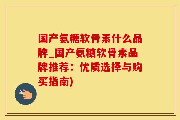 国产氨糖软骨素什么品牌_国产氨糖软骨素品牌推荐:优质选择与购买指南)-第1张图片-氨糖科普网 国产氨糖软骨素什么品牌_国产氨糖软骨素品牌推荐:优质选择与购买指南)-第1张图片-氨糖科普网