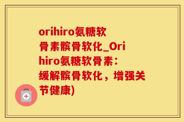 orihiro氨糖软骨素髌骨软化_Orihiro氨糖软骨素:缓解髌骨软化,增强关节健康)-第1张图片-氨糖科普网 orihiro氨糖软骨素髌骨软化_Orihiro氨糖软骨素:缓解髌骨软化,增强关节健康)-第1张图片-氨糖科普网