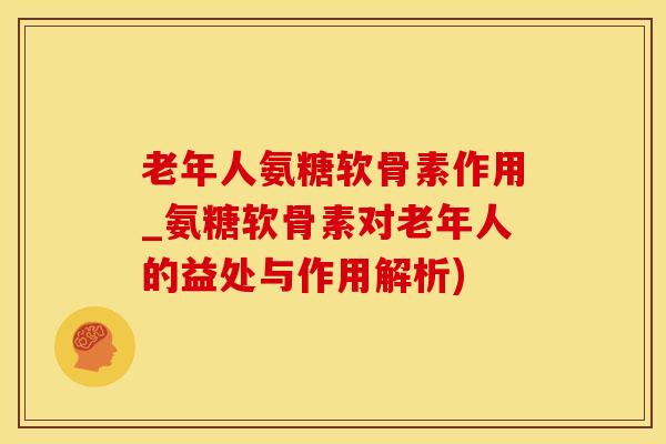 老年人氨糖软骨素作用_氨糖软骨素对老年人的益处与作用解析)-第1张图片-氨糖科普网 老年人氨糖软骨素作用_氨糖软骨素对老年人的益处与作用解析)-第1张图片-氨糖科普网