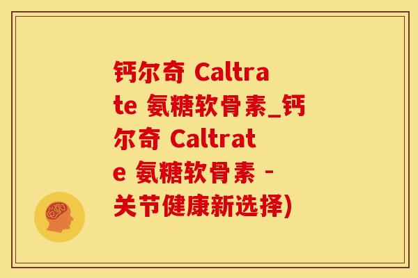 钙尔奇 Caltrate 氨糖软骨素_钙尔奇 Caltrate 氨糖软骨素 - 关节健康新选择)-第1张图片-氨糖科普网