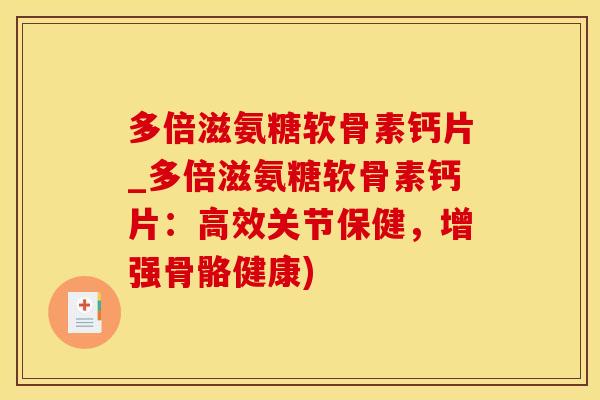 多倍滋氨糖软骨素钙片_多倍滋氨糖软骨素钙片:高效关节保健,增强骨骼健康)-第1张图片-氨糖科普网 多倍滋氨糖软骨素钙片_多倍滋氨糖软骨素钙片:高效关节保健,增强骨骼健康)-第1张图片-氨糖科普网