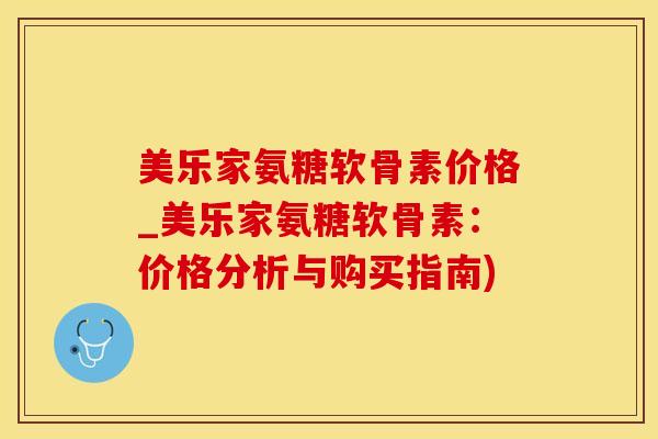 美乐家氨糖软骨素价格_美乐家氨糖软骨素:价格分析与购买指南)-第1张图片-氨糖科普网 美乐家氨糖软骨素价格_美乐家氨糖软骨素:价格分析与购买指南)-第1张图片-氨糖科普网