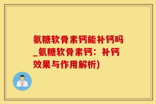 氨糖软骨素钙能补钙吗_氨糖软骨素钙：补钙效果与作用解析)-第1张图片-氨糖科普网
