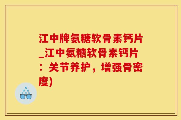 江中牌氨糖软骨素钙片_江中氨糖软骨素钙片:关节养护,增强骨密度)-第1张图片-氨糖科普网 江中牌氨糖软骨素钙片_江中氨糖软骨素钙片:关节养护,增强骨密度)-第1张图片-氨糖科普网