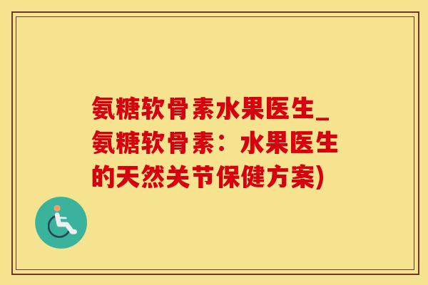 氨糖软骨素水果医生_氨糖软骨素:水果医生的天然关节保健方案)-第1张图片-氨糖科普网 氨糖软骨素水果医生_氨糖软骨素:水果医生的天然关节保健方案)-第1张图片-氨糖科普网