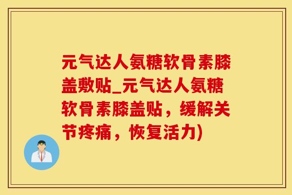 元气达人氨糖软骨素膝盖敷贴_元气达人氨糖软骨素膝盖贴，缓解关节疼痛，恢复活力)-第1张图片-氨糖科普网