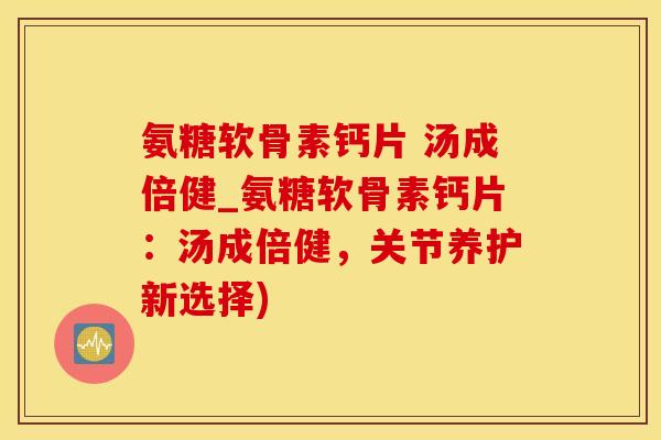 氨糖软骨素钙片 汤成倍健_氨糖软骨素钙片:汤成倍健,关节养护新选择)-第1张图片-氨糖科普网 氨糖软骨素钙片 汤成倍健_氨糖软骨素钙片:汤成倍健,关节养护新选择)-第1张图片-氨糖科普网