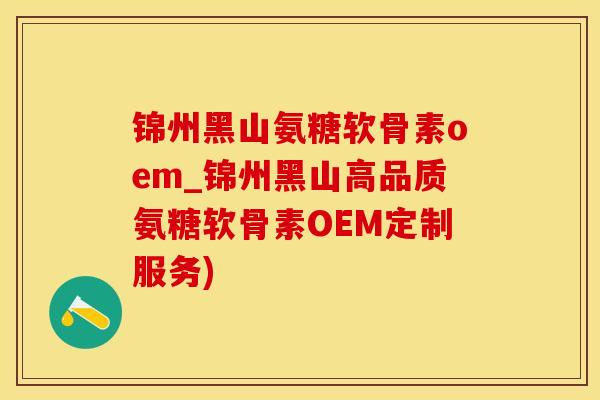 锦州黑山氨糖软骨素oem_锦州黑山高品质氨糖软骨素OEM定制服务)-第1张图片-氨糖科普网