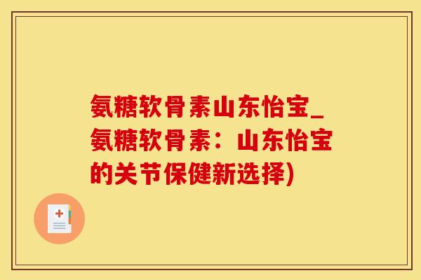 氨糖软骨素山东怡宝_氨糖软骨素:山东怡宝的关节保健新选择)-第1张图片-氨糖科普网 氨糖软骨素山东怡宝_氨糖软骨素:山东怡宝的关节保健新选择)-第1张图片-氨糖科普网