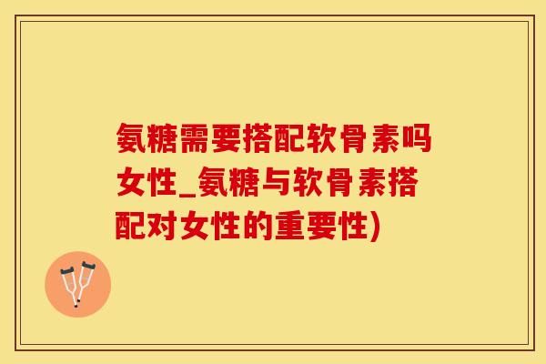 氨糖需要搭配软骨素吗女性_氨糖与软骨素搭配对女性的重要性)-第1张图片-氨糖科普网 氨糖需要搭配软骨素吗女性_氨糖与软骨素搭配对女性的重要性)-第1张图片-氨糖科普网