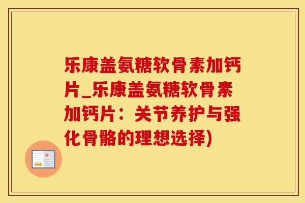 乐康盖氨糖软骨素加钙片_乐康盖氨糖软骨素加钙片:关节养护与强化骨骼的理想选择)-第1张图片-氨糖科普网 乐康盖氨糖软骨素加钙片_乐康盖氨糖软骨素加钙片:关节养护与强化骨骼的理想选择)-第1张图片-氨糖科普网