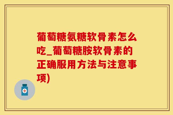 葡萄糖氨糖软骨素怎么吃_葡萄糖胺软骨素的正确服用方法与注意事项)-第1张图片-氨糖科普网