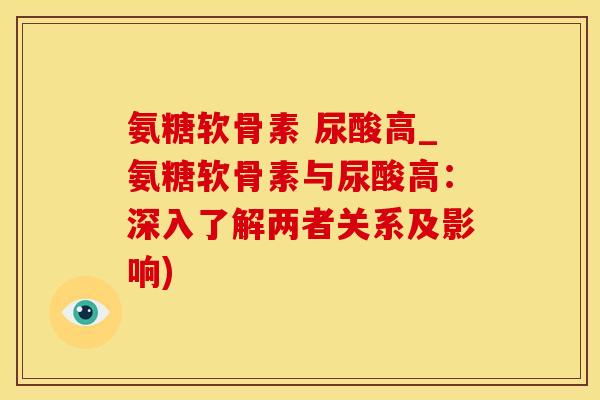 氨糖软骨素 尿酸高_氨糖软骨素与尿酸高:深入了解两者关系及影响)-第1张图片-氨糖科普网 氨糖软骨素 尿酸高_氨糖软骨素与尿酸高:深入了解两者关系及影响)-第1张图片-氨糖科普网