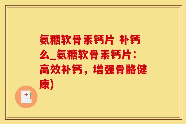 氨糖软骨素钙片 补钙么_氨糖软骨素钙片:高效补钙,增强骨骼健康)-第1张图片-氨糖科普网 氨糖软骨素钙片 补钙么_氨糖软骨素钙片:高效补钙,增强骨骼健康)-第1张图片-氨糖科普网