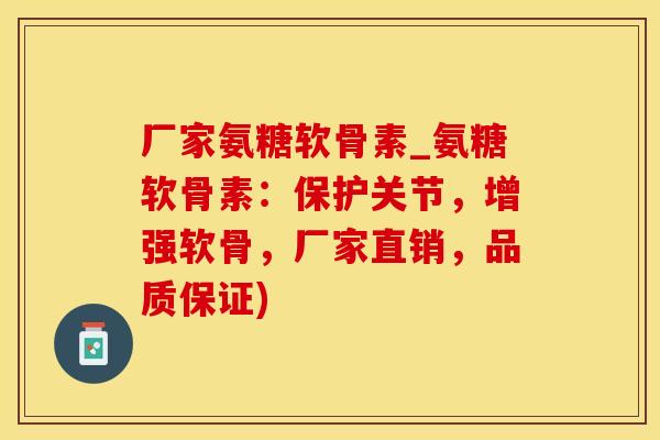 厂家氨糖软骨素_氨糖软骨素：保护关节，增强软骨，厂家直销，品质保证)-第1张图片-氨糖科普网
