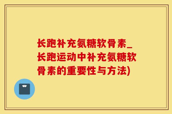 长跑补充氨糖软骨素_长跑运动中补充氨糖软骨素的重要性与方法)-第1张图片-氨糖科普网