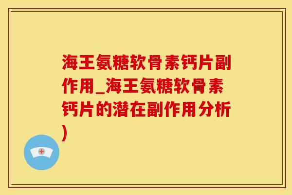 海王氨糖软骨素钙片副作用_海王氨糖软骨素钙片的潜在副作用分析)-第1张图片-氨糖科普网 海王氨糖软骨素钙片副作用_海王氨糖软骨素钙片的潜在副作用分析)-第1张图片-氨糖科普网