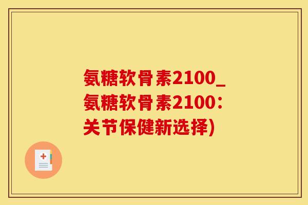 氨糖软骨素2100_氨糖软骨素2100：关节保健新选择)-第1张图片-氨糖科普网