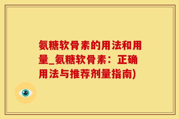 氨糖软骨素的用法和用量_氨糖软骨素:正确用法与推荐剂量指南)-第1张图片-氨糖科普网 氨糖软骨素的用法和用量_氨糖软骨素:正确用法与推荐剂量指南)-第1张图片-氨糖科普网