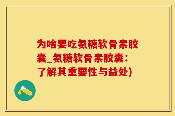 为啥要吃氨糖软骨素胶囊_氨糖软骨素胶囊:了解其重要性与益处)-第1张图片-氨糖科普网 为啥要吃氨糖软骨素胶囊_氨糖软骨素胶囊:了解其重要性与益处)-第1张图片-氨糖科普网