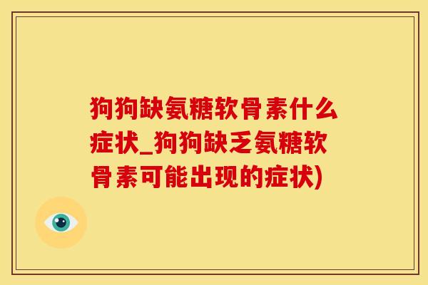 狗狗缺氨糖软骨素什么症状_狗狗缺乏氨糖软骨素可能出现的症状)-第1张图片-氨糖科普网 狗狗缺氨糖软骨素什么症状_狗狗缺乏氨糖软骨素可能出现的症状)-第1张图片-氨糖科普网