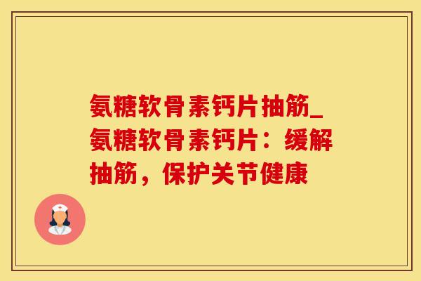 氨糖软骨素钙片抽筋_氨糖软骨素钙片:缓解抽筋,保护关节健康-第1张图片-氨糖科普网 氨糖软骨素钙片抽筋_氨糖软骨素钙片:缓解抽筋,保护关节健康-第1张图片-氨糖科普网