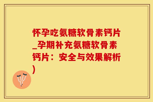 怀孕吃氨糖软骨素钙片_孕期补充氨糖软骨素钙片:安全与效果解析)-第1张图片-氨糖科普网 怀孕吃氨糖软骨素钙片_孕期补充氨糖软骨素钙片:安全与效果解析)-第1张图片-氨糖科普网