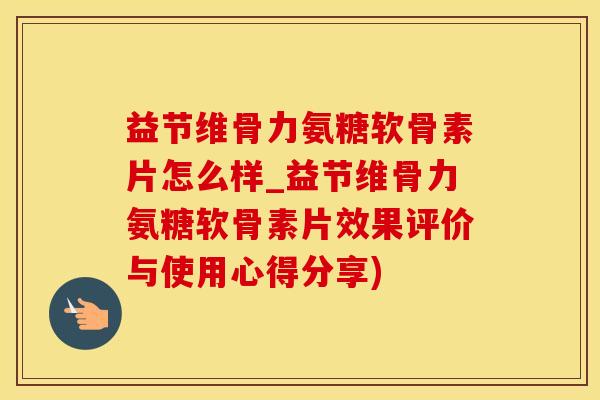益节维骨力氨糖软骨素片怎么样_益节维骨力氨糖软骨素片效果评价与使用心得分享)-第1张图片-氨糖科普网 益节维骨力氨糖软骨素片怎么样_益节维骨力氨糖软骨素片效果评价与使用心得分享)-第1张图片-氨糖科普网