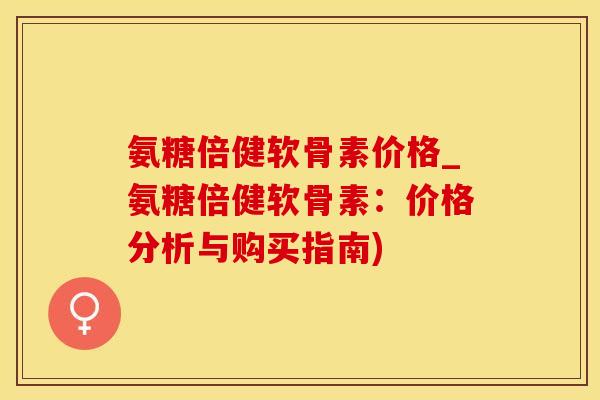 氨糖倍健软骨素价格_氨糖倍健软骨素:价格分析与购买指南)-第1张图片-氨糖科普网 氨糖倍健软骨素价格_氨糖倍健软骨素:价格分析与购买指南)-第1张图片-氨糖科普网