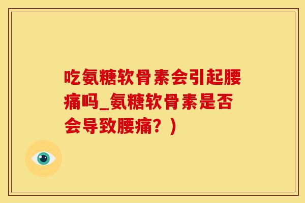 吃氨糖软骨素会引起腰痛吗_氨糖软骨素是否会导致腰痛?)-第1张图片-氨糖科普网 吃氨糖软骨素会引起腰痛吗_氨糖软骨素是否会导致腰痛?)-第1张图片-氨糖科普网