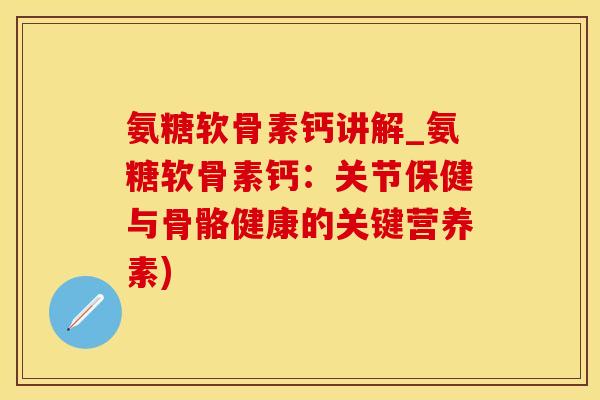 氨糖软骨素钙讲解_氨糖软骨素钙:关节保健与骨骼健康的关键营养素)-第1张图片-氨糖科普网 氨糖软骨素钙讲解_氨糖软骨素钙:关节保健与骨骼健康的关键营养素)-第1张图片-氨糖科普网