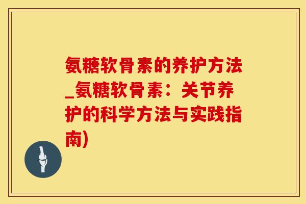 氨糖软骨素的养护方法_氨糖软骨素:关节养护的科学方法与实践指南)-第1张图片-氨糖科普网 氨糖软骨素的养护方法_氨糖软骨素:关节养护的科学方法与实践指南)-第1张图片-氨糖科普网
