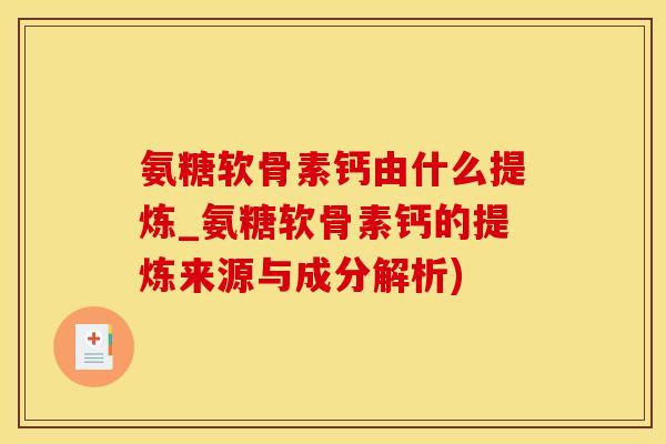 氨糖软骨素钙由什么提炼_氨糖软骨素钙的提炼来源与成分解析)-第1张图片-氨糖科普网 氨糖软骨素钙由什么提炼_氨糖软骨素钙的提炼来源与成分解析)-第1张图片-氨糖科普网