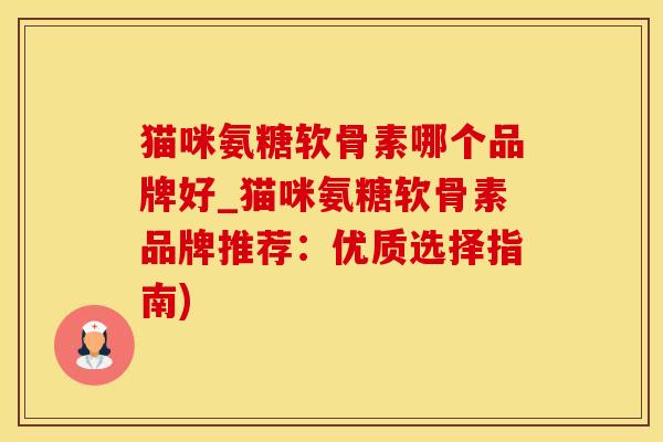 猫咪氨糖软骨素哪个品牌好_猫咪氨糖软骨素品牌推荐:优质选择指南)-第1张图片-氨糖科普网 猫咪氨糖软骨素哪个品牌好_猫咪氨糖软骨素品牌推荐:优质选择指南)-第1张图片-氨糖科普网