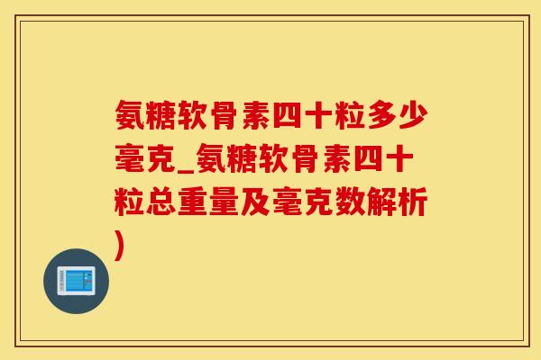 氨糖软骨素四十粒多少毫克_氨糖软骨素四十粒总重量及毫克数解析)-第1张图片-氨糖科普网 氨糖软骨素四十粒多少毫克_氨糖软骨素四十粒总重量及毫克数解析)-第1张图片-氨糖科普网