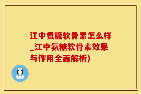 江中氨糖软骨素怎么样_江中氨糖软骨素效果与作用全面解析)-第1张图片-氨糖科普网 江中氨糖软骨素怎么样_江中氨糖软骨素效果与作用全面解析)-第1张图片-氨糖科普网