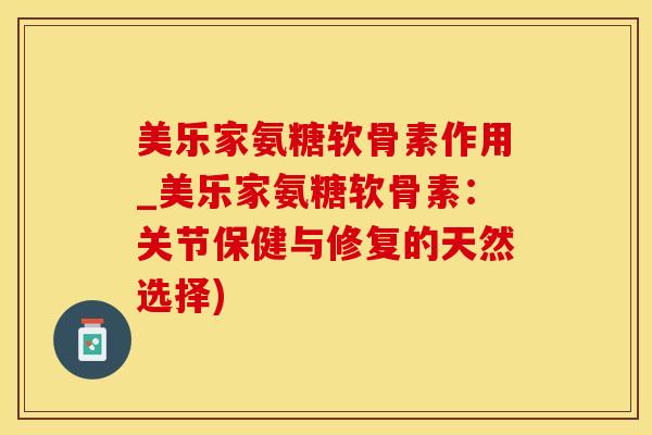 美乐家氨糖软骨素作用_美乐家氨糖软骨素:关节保健与修复的天然选择)-第1张图片-氨糖科普网 美乐家氨糖软骨素作用_美乐家氨糖软骨素:关节保健与修复的天然选择)-第1张图片-氨糖科普网