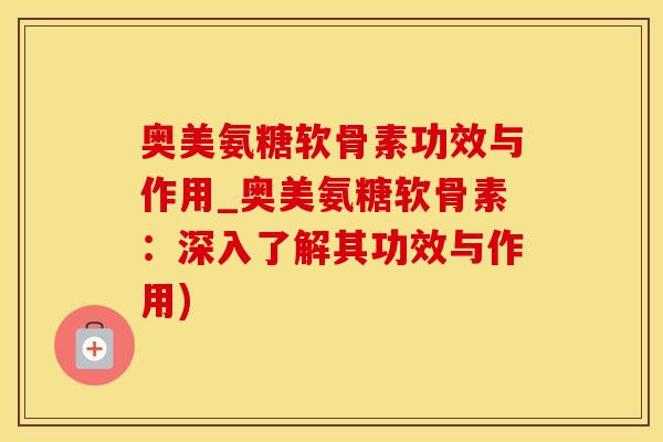 奥美氨糖软骨素功效与作用_奥美氨糖软骨素:深入了解其功效与作用)-第1张图片-氨糖科普网 奥美氨糖软骨素功效与作用_奥美氨糖软骨素:深入了解其功效与作用)-第1张图片-氨糖科普网