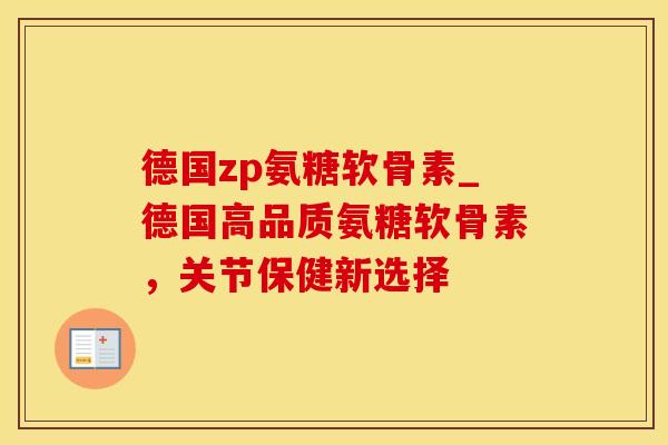 德国zp氨糖软骨素_德国高品质氨糖软骨素，关节保健新选择-第1张图片-氨糖科普网