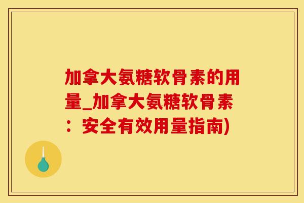 加拿大氨糖软骨素的用量_加拿大氨糖软骨素：安全有效用量指南)-第1张图片-氨糖科普网