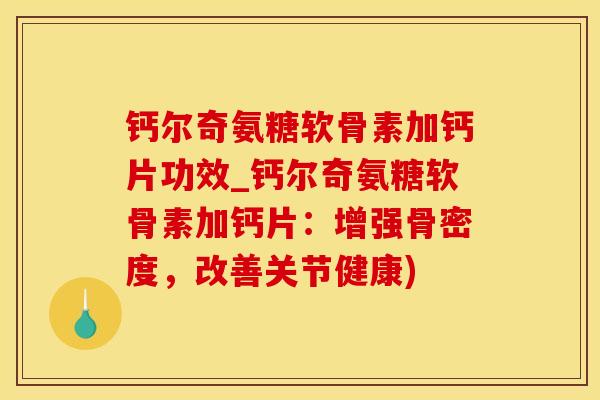 钙尔奇氨糖软骨素加钙片功效_钙尔奇氨糖软骨素加钙片:增强骨密度,改善关节健康)-第1张图片-氨糖科普网 钙尔奇氨糖软骨素加钙片功效_钙尔奇氨糖软骨素加钙片:增强骨密度,改善关节健康)-第1张图片-氨糖科普网